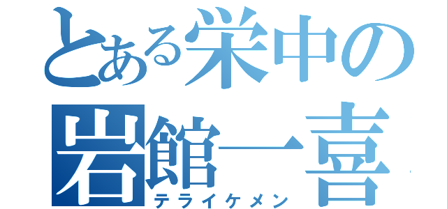 とある栄中の岩館一喜（テライケメン）