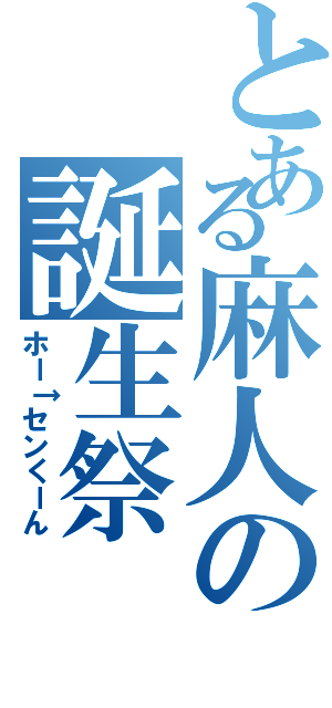 とある麻人の誕生祭（ホー↑センくーん）