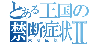 とある王国の禁断症状Ⅱ（末期症状）