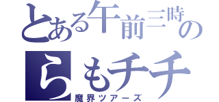 とある午前三時のらもチチ（魔界ツアーズ）