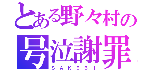 とある野々村の号泣謝罪（Ｓ Ａ Ｋ Ｅ Ｂ Ｉ）