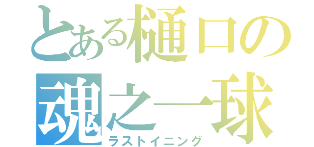 とある樋口の魂之一球（ラストイニング）