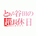 とある谷田の超長休日（ハルヤスミ）