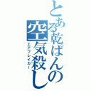 とある乾ぱんの空気殺し（エアブレイカー）