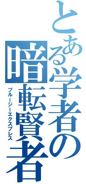 とある学者の暗転賢者（ブルージーエクスプレス）