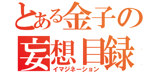 とある金子の妄想目録（イマジネーション）