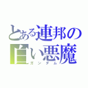 とある連邦の白い悪魔（ガンダム）