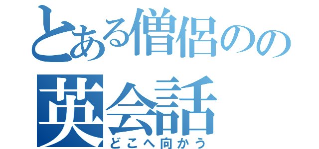 とある僧侶のの英会話（どこへ向かう）