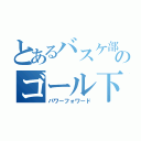 とあるバスケ部のゴール下の番人（パワーフォワード）