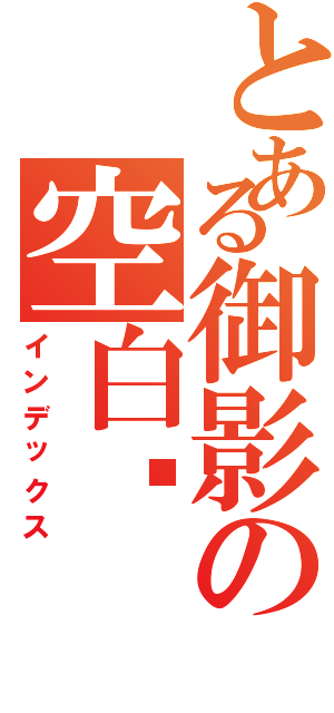 とある御影の空白€（インデックス）