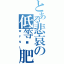 とある悲哀の低等溫肥（ＷＦＮＬ）