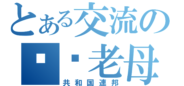 とある交流の屌你老母（共和国連邦）