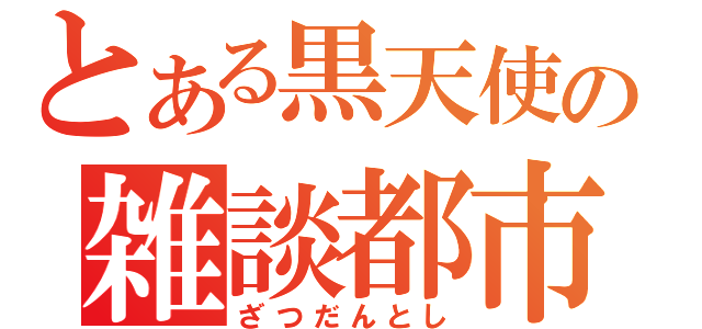 とある黒天使の雑談都市（ざつだんとし）