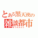 とある黒天使の雑談都市（ざつだんとし）