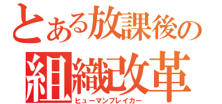 とある放課後の組織改革（ヒューマンブレイカー）