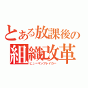 とある放課後の組織改革（ヒューマンブレイカー）