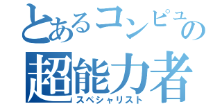 とあるコンピューターの超能力者（スペシャリスト）