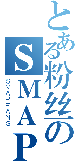 とある粉丝のＳＭＡＰ（ＳＭＡＰＦＡＮＳ）