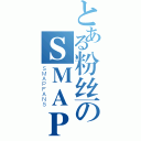 とある粉丝のＳＭＡＰ（ＳＭＡＰＦＡＮＳ）