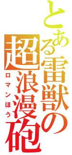 とある雷獣の超浪漫砲（ロマンほう）