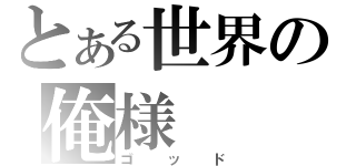 とある世界の俺様（ゴッド）