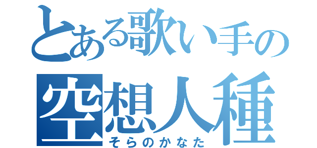 とある歌い手の空想人種（そらのかなた）