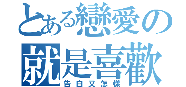 とある戀愛の就是喜歡（告白又怎樣）