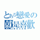 とある戀愛の就是喜歡（告白又怎樣）