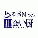 とあるＳＮＳの出会い厨（奴～ｗｗｗ）