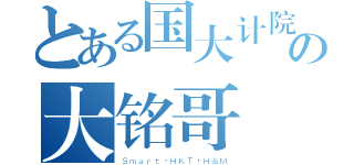 とある国大计院の大铭哥（Ｓｍａｒｔ·ＨＫＴ·Ｈ＆Ｍ）