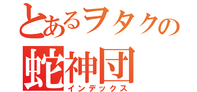 とあるヲタクの蛇神団（インデックス）