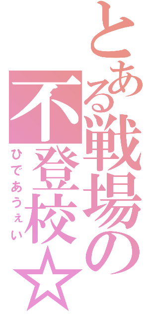 とある戦場の不登校☆（ひであうぇい）