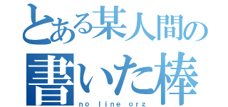 とある某人間の書いた棒人間（ｎｏ ｌｉｎｅ ｏｒｚ）