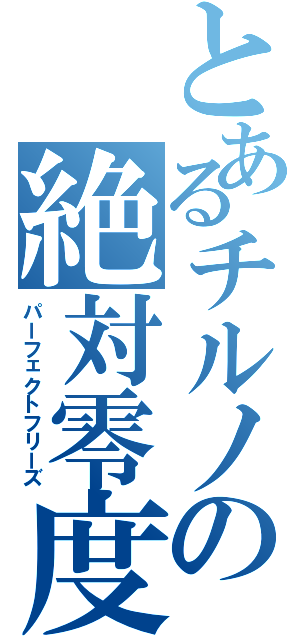 とあるチルノの絶対零度（パーフェクトフリーズ）