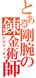 とある剛腕の錬金術師（ひげマッチョ）