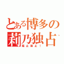 とある博多の莉乃独占（阻止禁止！）