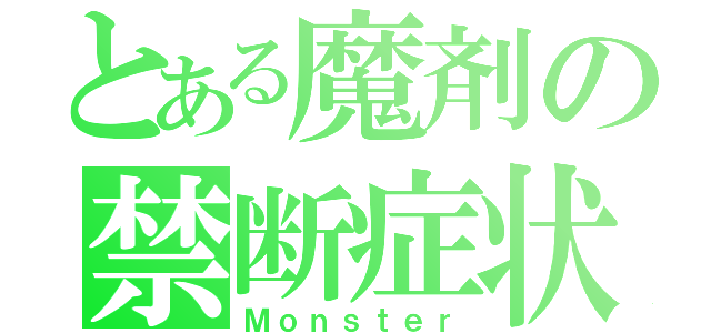 とある魔剤の禁断症状（Ｍｏｎｓｔｅｒ）