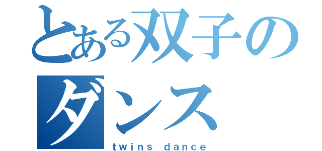 とある双子のダンス（ｔｗｉｎｓ ｄａｎｃｅ）