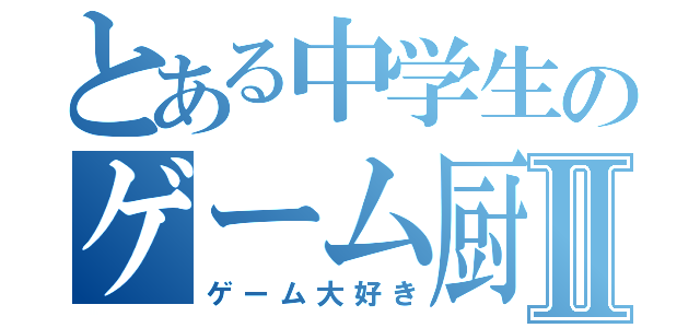 とある中学生のゲーム厨Ⅱ（ゲーム大好き）