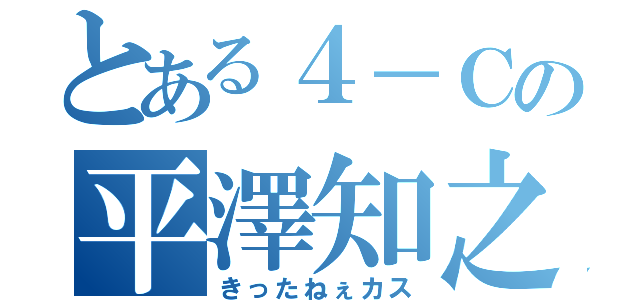 とある４－Ｃの平澤知之（きったねぇカス）