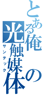 とある俺の光触媒体（サンテック）