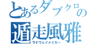 とあるダブクロの遁走風雅（ラナウェイメイカー）