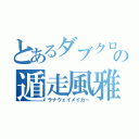 とあるダブクロの遁走風雅（ラナウェイメイカー）