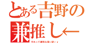 とある吉野の兼推し←（それって便利な言い訳ｒｙ）