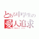 とある中学生の愛人追求（Ｉｗａｎｔ ｙｏｕ）