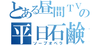 とある昼間ＴＶの平日石鹸（ソープオペラ）