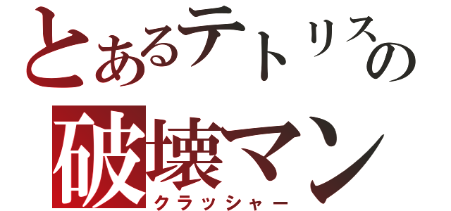 とあるテトリスの破壊マン（クラッシャー）