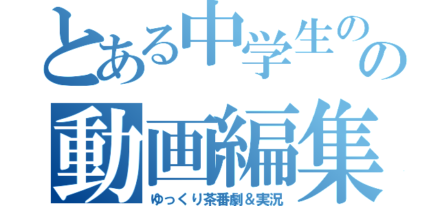 とある中学生のの動画編集（ゆっくり茶番劇＆実況）