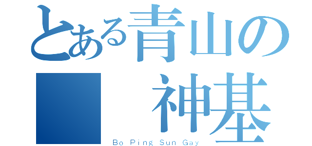 とある青山の寶評神基（ Ｂｏ Ｐｉｎｇ Ｓｕｎ Ｇａｙ）