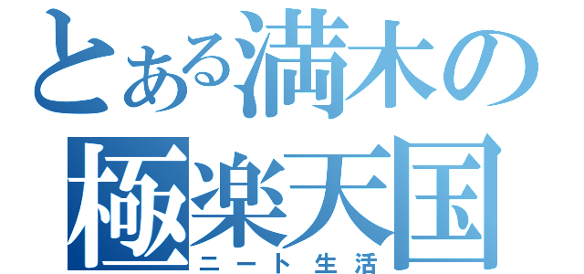 とある満木の極楽天国（ニート生活）